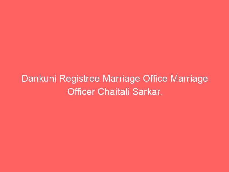 Dankuni Registry Marriage Office Marriage Officer Chaitali Sarkar.