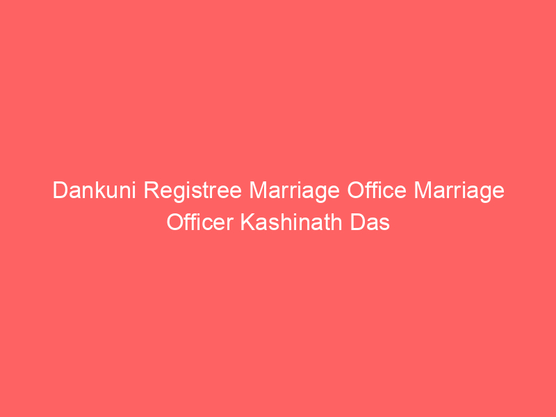 Dankuni Registree Marriage Office Marriage Officer Kashinath Das