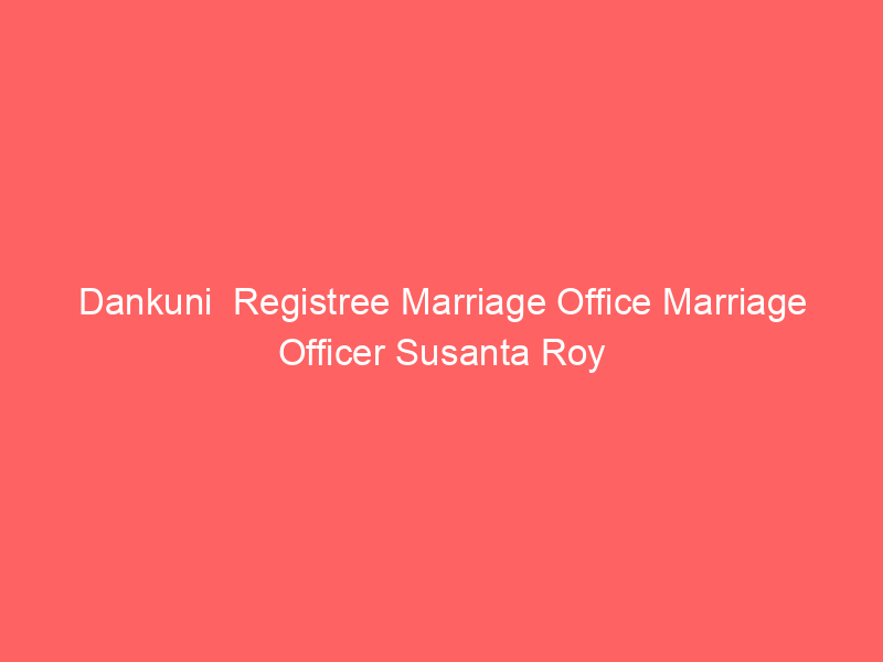 Dankuni  Registree Marriage Office Marriage Officer Susanta Roy