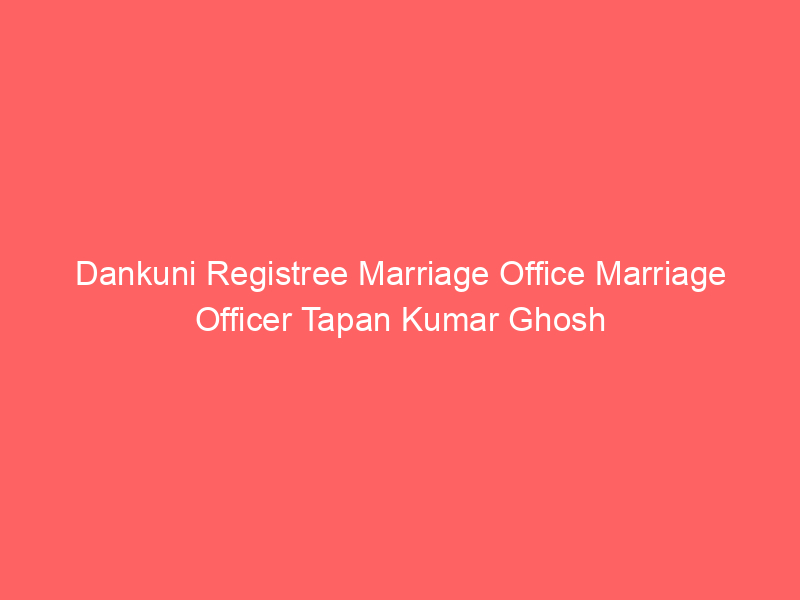 Dankuni Registree Marriage Office Marriage Officer Tapan Kumar Ghosh