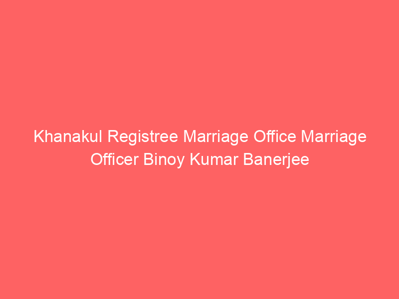 Khanakul Registree Marriage Office Marriage Officer Binoy Kumar Banerjee