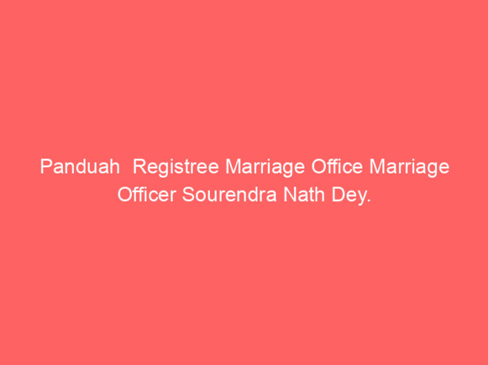 Panduah  Registree Marriage Office Marriage Officer Sourendra Nath Dey.