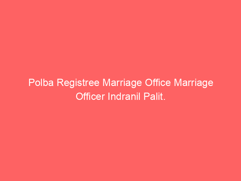 Polba Registree Marriage Office Marriage Officer Indranil Palit.