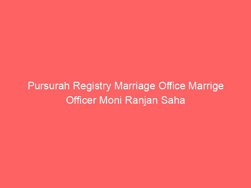 Pursurah Registry Marriage Office Marrige Officer Moni Ranjan Saha