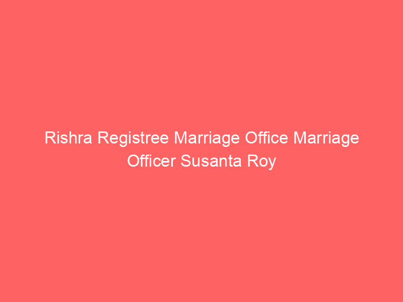 Rishra Registree Marriage Office Marriage Officer Susanta Roy