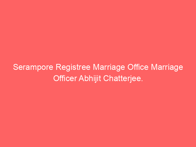 Serampore Registree Marriage Office Marriage Officer Abhijit Chatterjee.