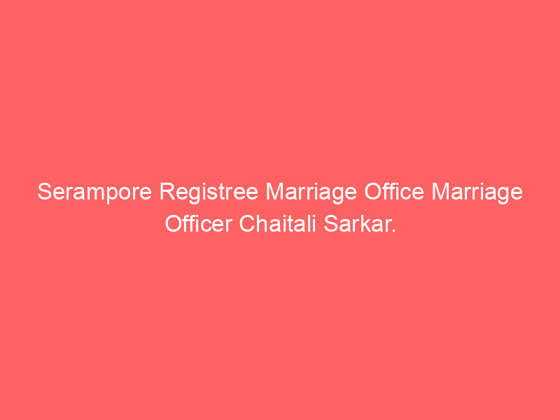 Serampore Registry Marriage Office Marriage Officer Chaitali Sarkar.