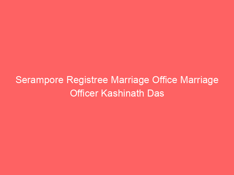 Serampore Registree Marriage Office Marriage Officer Kashinath Das