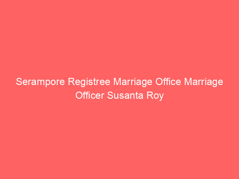 Serampore Registree Marriage Office Marriage Officer Susanta Roy