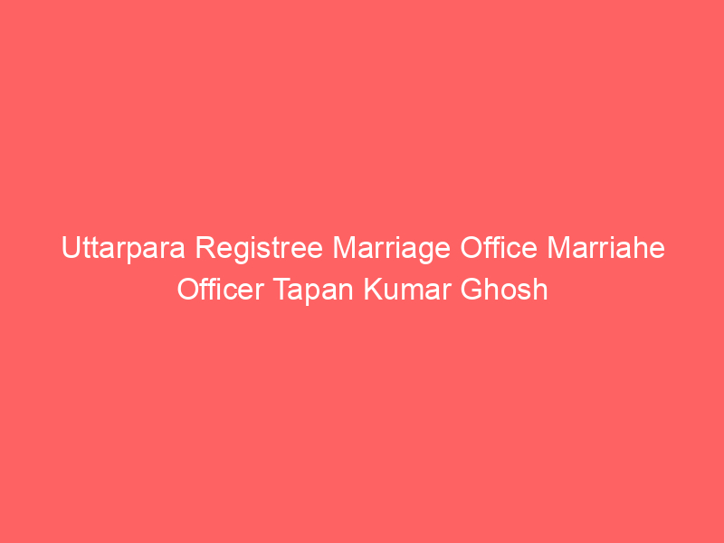 Uttarpara Registree Marriage Office Marriahe Officer Tapan Kumar Ghosh