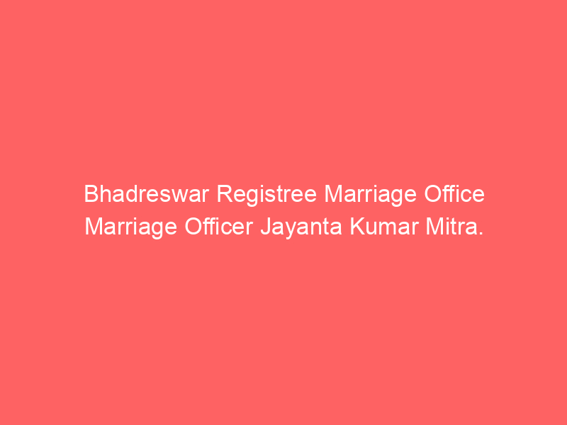 Bhadreswar Registry Marriage Office Marriage Officer Jayanta Kumar Mitra.