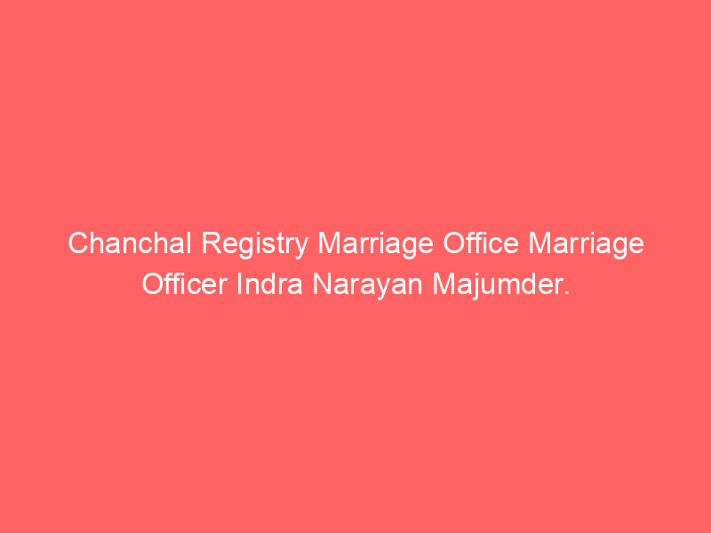 Chanchal Registry Marriage Office Marriage Officer Indra Narayan Majumder.