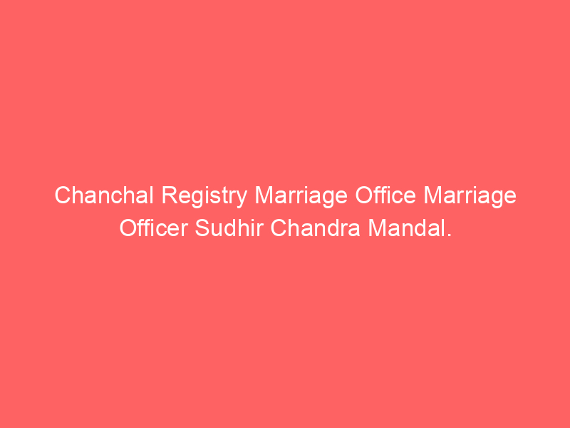 Chanchal Registry Marriage Office Marriage Officer Sudhir Chandra Mandal.