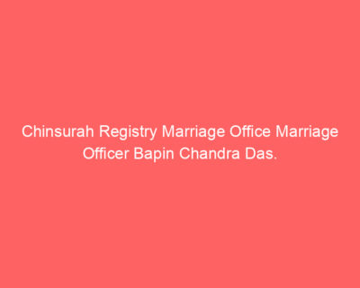 Chinsurah Registry Marriage Office Marriage Officer Bapin Chandra Das.