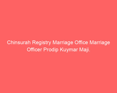Chinsurah Registry Marriage Office Marriage Officer Prodip Kuymar Maji.