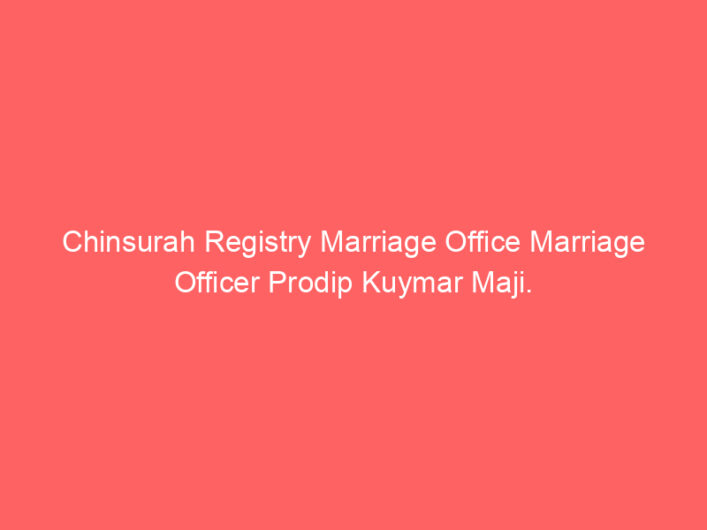 Chinsurah Registry Marriage Office Marriage Officer Prodip Kumar Maji.