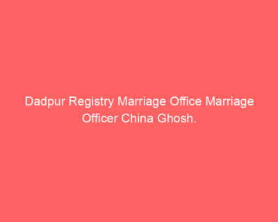 Dadpur Registry Marriage Office Marriage Officer China Ghosh.