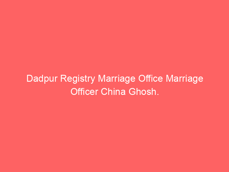 Dadpur Registry Marriage Office Marriage Officer China Ghosh.
