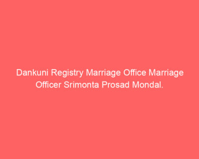 Dankuni Registry Marriage Office Marriage Officer Srimonta Prosad Mondal.