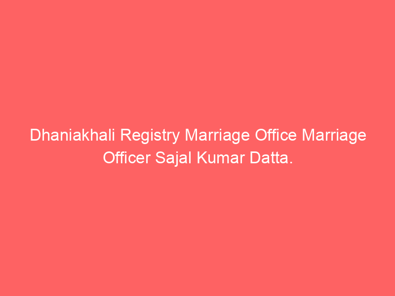 Dhaniakhali Registry Marriage Office Marriage Officer Sajal Kumar Datta.