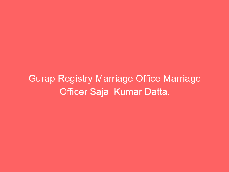 Gurap Registry Marriage Office Marriage Officer Sajal Kumar Datta.