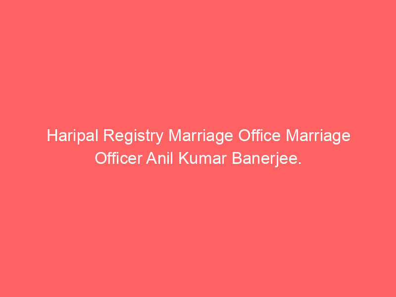 Haripal Registry Marriage Office Marriage Officer Anil Kumar Banerjee.