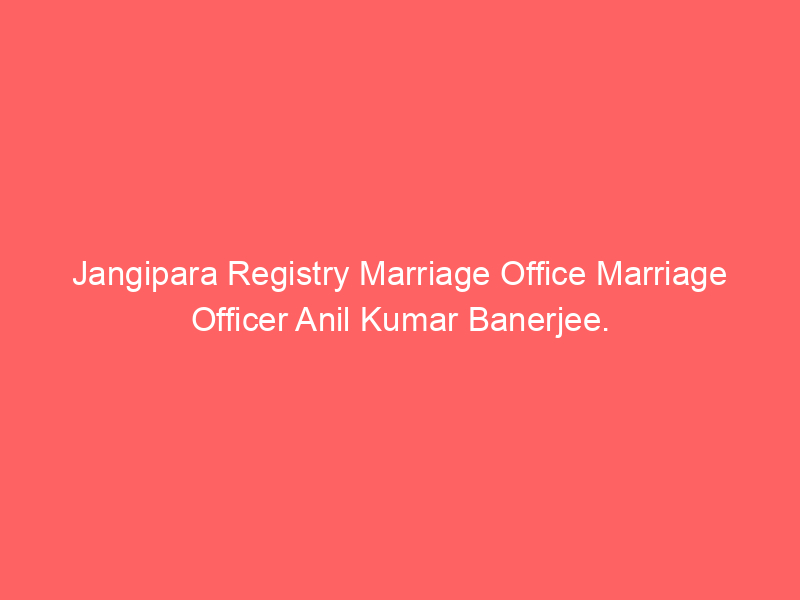 Jangipara Registry Marriage Office Marriage Officer Anil Kumar Banerjee.