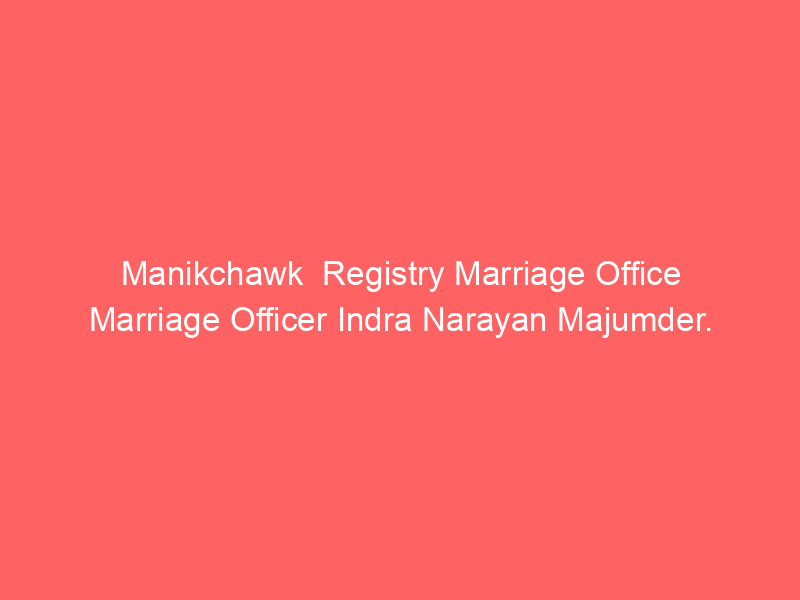 Manikchawk Registry Marriage Office Marriage Officer Indra Narayan Majumder.