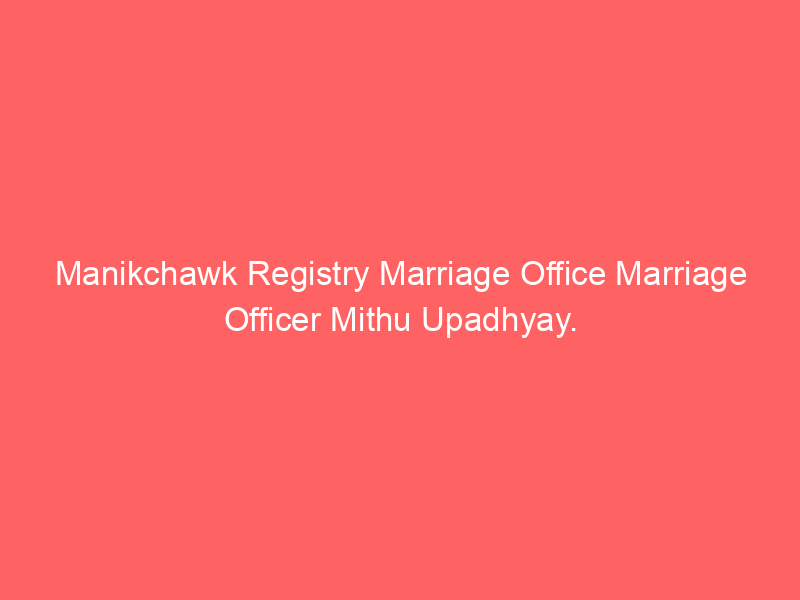 Manikchawk Registry Marriage Office Marriage Officer Mithu Upadhyay.