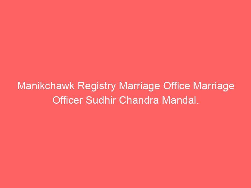 Manikchawk Registry Marriage Office Marriage Officer Sudhir Chandra Mandal.