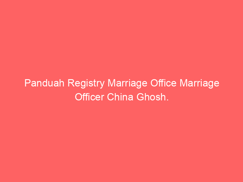 Panduah Registry Marriage Office Marriage Officer China Ghosh.