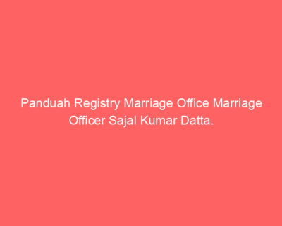 Panduah Registry Marriage Office Marriage Officer Sajal Kumar Datta.