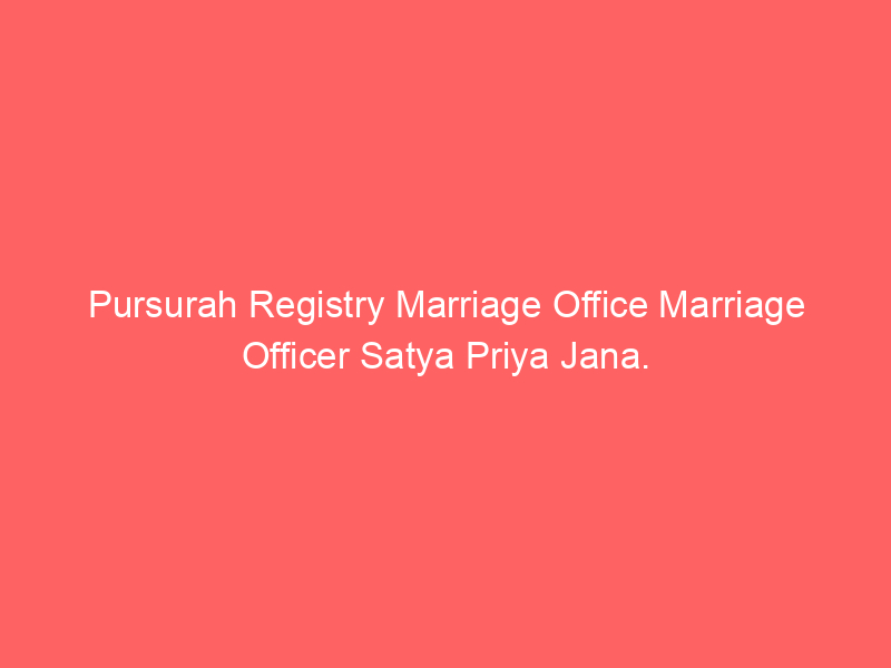 Pursurah Registry Marriage Office Marriage Officer Satya Priya Jana.