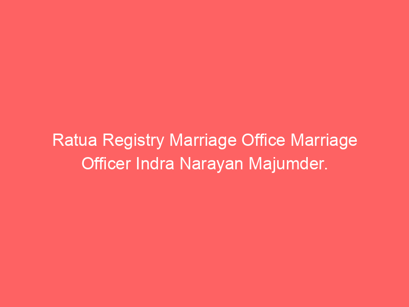 Ratua Registry Marriage Office Marriage Officer Indra Narayan Majumder.