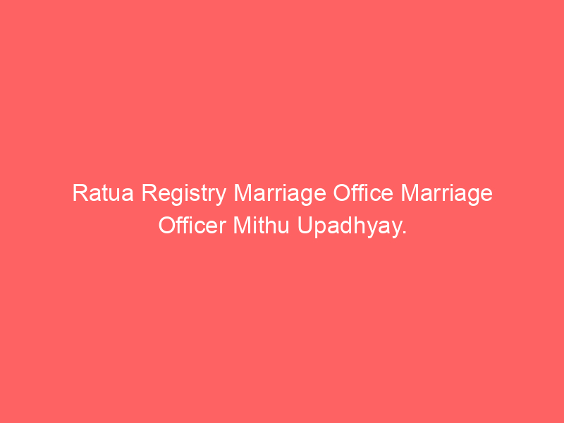 Ratua Registry Marriage Office Marriage Officer Mithu Upadhyay.