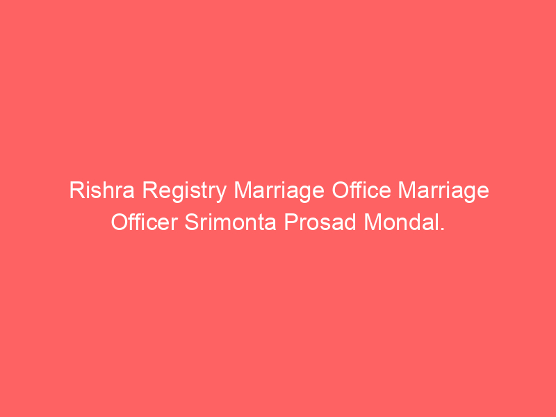 Rishra Registry Marriage Office Marriage Officer Srimonta Prosad Mondal.