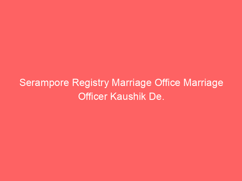 Serampore Registry Marriage Office Marriage Officer Kaushik De.