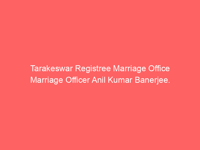 Tarakeswar Registry Marriage Office Marriage Officer Anil Kumar Banerjee.