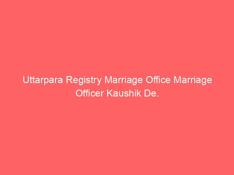 Uttarpara Registry Marriage Office Marriage Officer Kaushik De.
