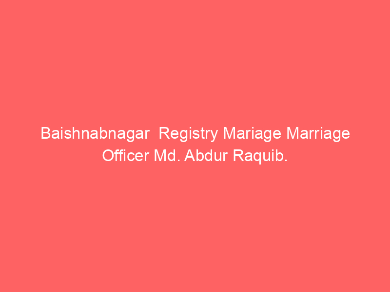 Baishnabnagar  Registry Mariage Marriage Officer Md. Abdur Raquib.
