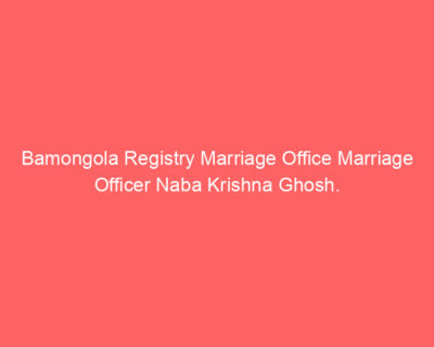 Bamongola Registry Marriage Office Marriage Officer Naba Krishna Ghosh.