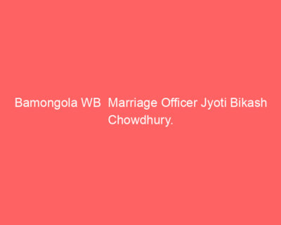 Bamongola WB Marriage Officer Jyoti Bikash Chowdhury.