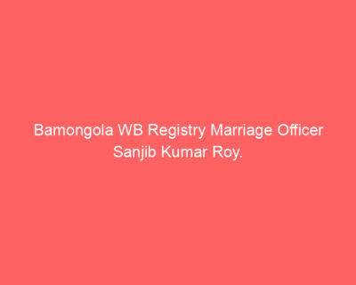 Bamongola WB Registry Marriage Officer Sanjib Kumar Roy.