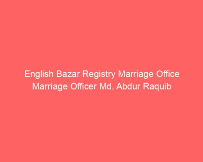 English Bazar Registry Marriage Office Marriage Officer Md. Abdur Raquib