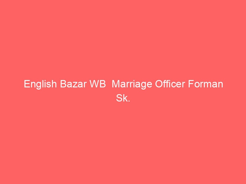 English Bazar WB  Marriage Officer Forman Sk.