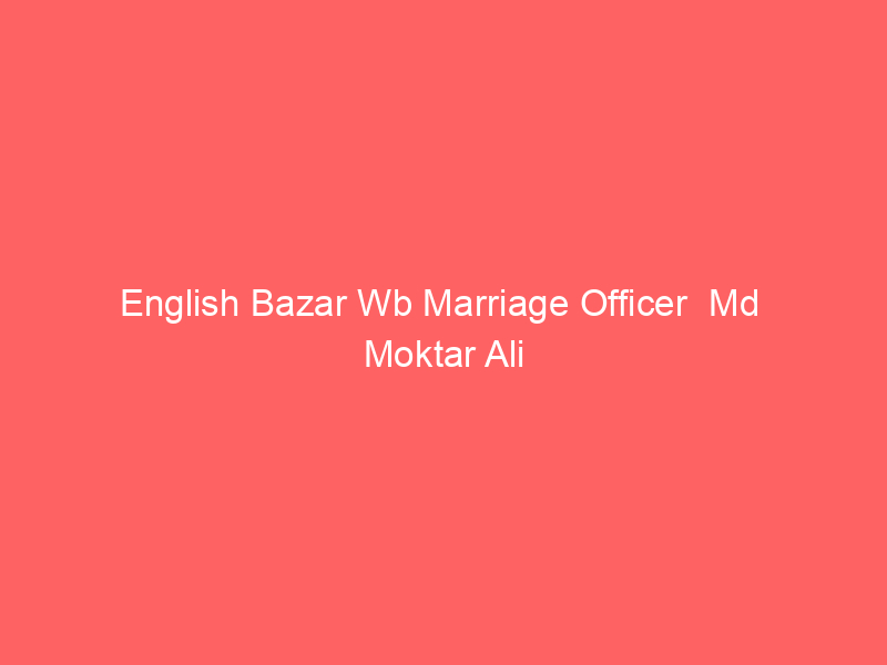 English Bazar Wb Marriage Officer  Md  Moktar Ali
