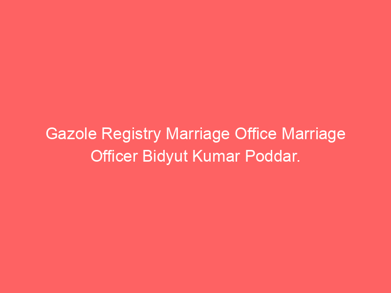Gazole Registry Marriage Office Marriage Officer Bidyut Kumar Poddar.
