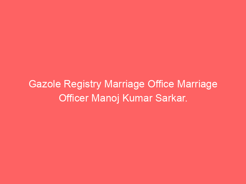 Gazole Registry Marriage Office Marriage Officer Manoj Kumar Sarkar.