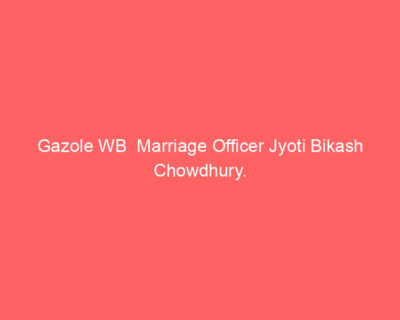 Gazole WB Marriage Officer Jyoti Bikash Chowdhury.