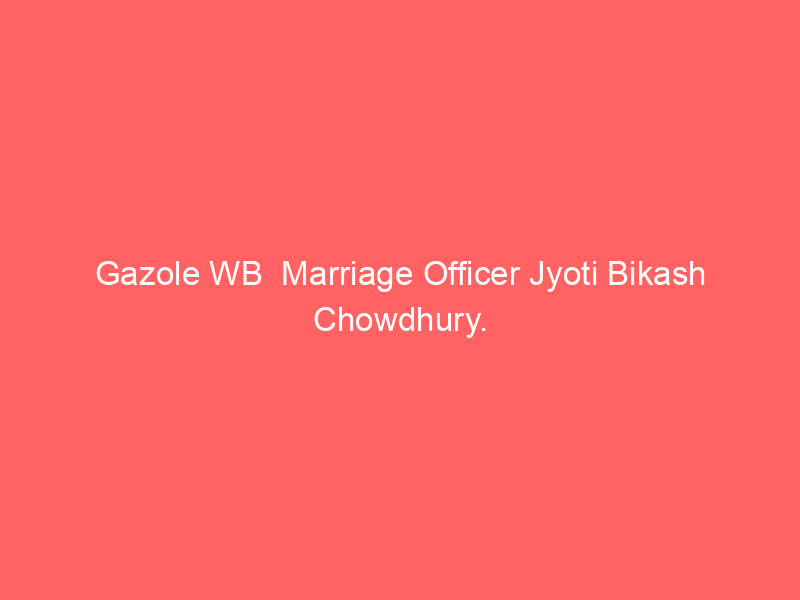 Gazole WB  Marriage Officer Jyoti Bikash Chowdhury.